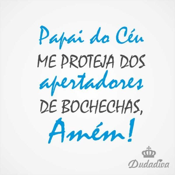 PAPAI do CÉU me PROTEJA dos APERTADORES de BOCHECHAS, Amém!